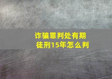 诈骗罪判处有期徒刑15年怎么判