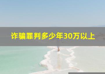 诈骗罪判多少年30万以上