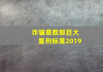 诈骗罪数额巨大量刑标准2019