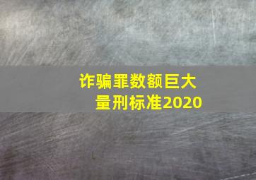 诈骗罪数额巨大量刑标准2020