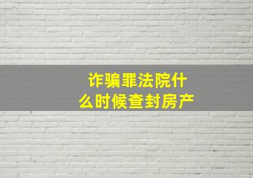 诈骗罪法院什么时候查封房产