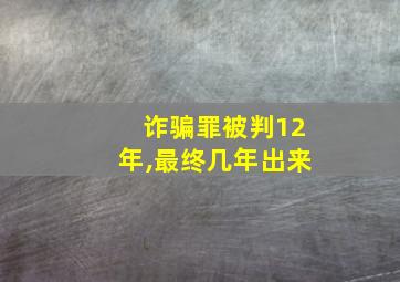 诈骗罪被判12年,最终几年出来