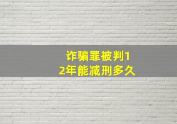 诈骗罪被判12年能减刑多久