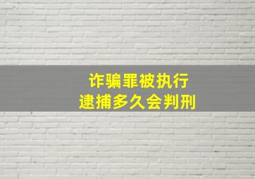 诈骗罪被执行逮捕多久会判刑