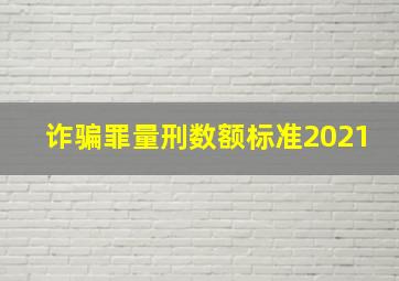 诈骗罪量刑数额标准2021