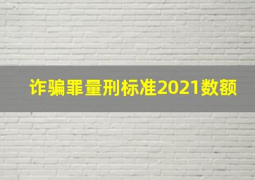 诈骗罪量刑标准2021数额