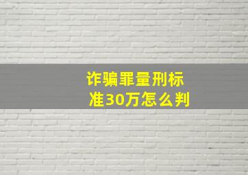 诈骗罪量刑标准30万怎么判