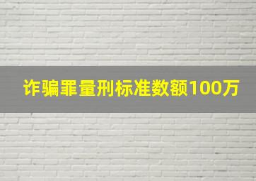 诈骗罪量刑标准数额100万