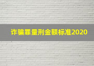 诈骗罪量刑金额标准2020