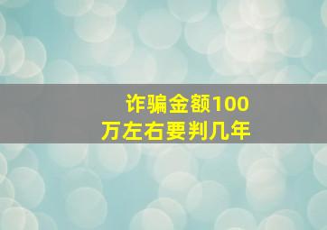 诈骗金额100万左右要判几年