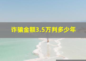 诈骗金额3.5万判多少年