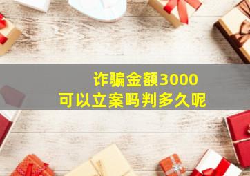 诈骗金额3000可以立案吗判多久呢