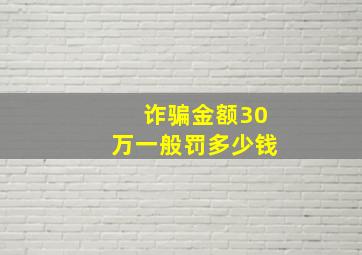 诈骗金额30万一般罚多少钱