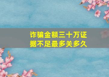 诈骗金额三十万证据不足最多关多久