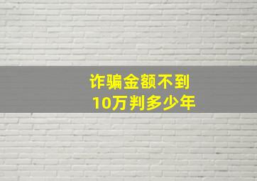 诈骗金额不到10万判多少年