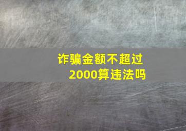 诈骗金额不超过2000算违法吗