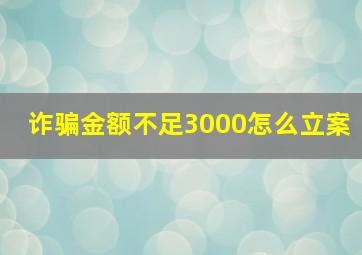 诈骗金额不足3000怎么立案