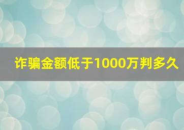 诈骗金额低于1000万判多久