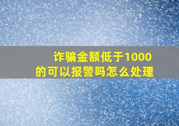 诈骗金额低于1000的可以报警吗怎么处理