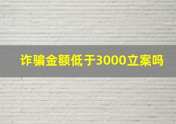 诈骗金额低于3000立案吗