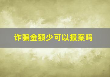 诈骗金额少可以报案吗