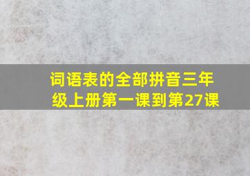 词语表的全部拼音三年级上册第一课到第27课