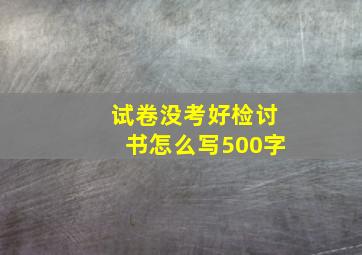 试卷没考好检讨书怎么写500字