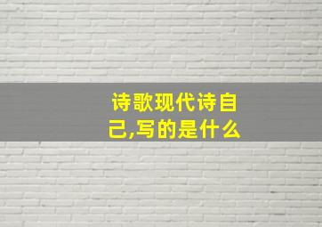 诗歌现代诗自己,写的是什么