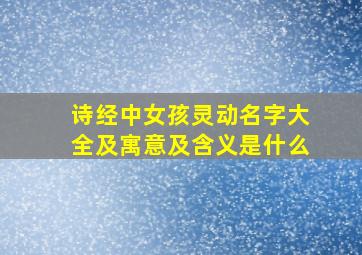 诗经中女孩灵动名字大全及寓意及含义是什么