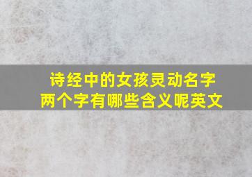 诗经中的女孩灵动名字两个字有哪些含义呢英文