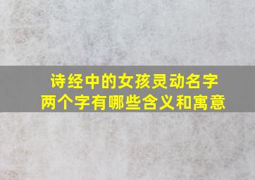 诗经中的女孩灵动名字两个字有哪些含义和寓意