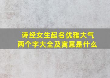 诗经女生起名优雅大气两个字大全及寓意是什么