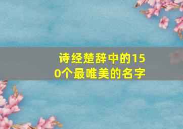 诗经楚辞中的150个最唯美的名字