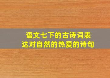 语文七下的古诗词表达对自然的热爱的诗句