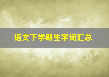 语文下学期生字词汇总