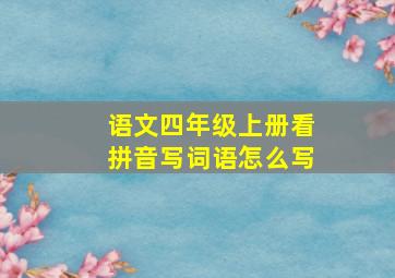 语文四年级上册看拼音写词语怎么写