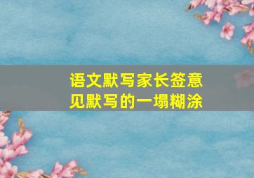 语文默写家长签意见默写的一塌糊涂