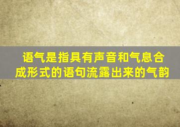 语气是指具有声音和气息合成形式的语句流露出来的气韵