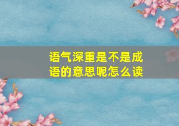 语气深重是不是成语的意思呢怎么读