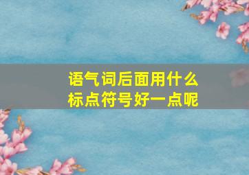 语气词后面用什么标点符号好一点呢