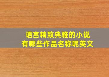 语言精致典雅的小说有哪些作品名称呢英文