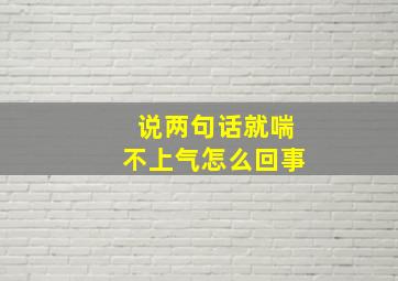 说两句话就喘不上气怎么回事