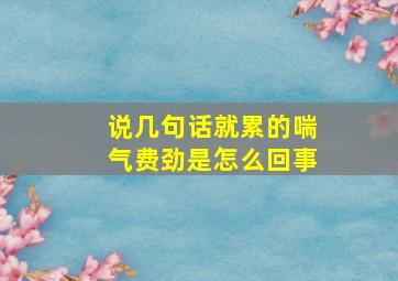 说几句话就累的喘气费劲是怎么回事