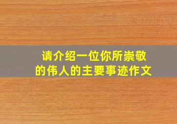 请介绍一位你所崇敬的伟人的主要事迹作文