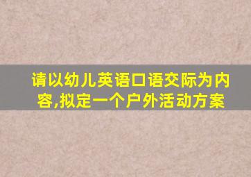 请以幼儿英语口语交际为内容,拟定一个户外活动方案