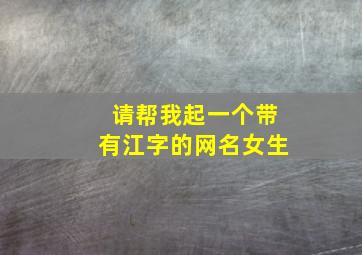 请帮我起一个带有江字的网名女生