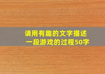 请用有趣的文字描述一段游戏的过程50字