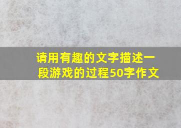 请用有趣的文字描述一段游戏的过程50字作文