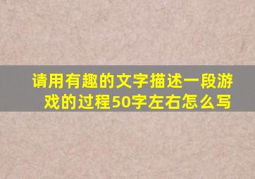 请用有趣的文字描述一段游戏的过程50字左右怎么写