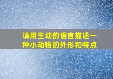 请用生动的语言描述一种小动物的外形和特点